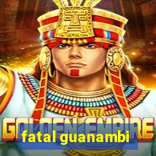 fatal guanambi